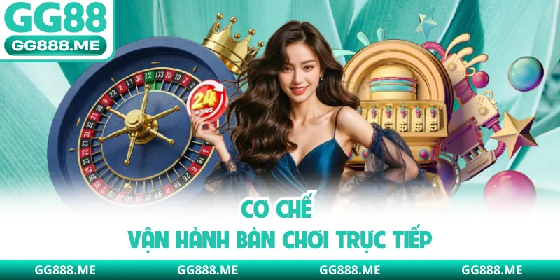 Cơ chế vận hành bàn chơi trực tiếp