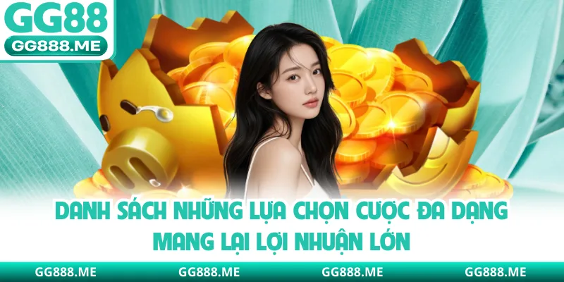 Danh sách những lựa chọn cược đa dạng mang lại lợi nhuận lớn