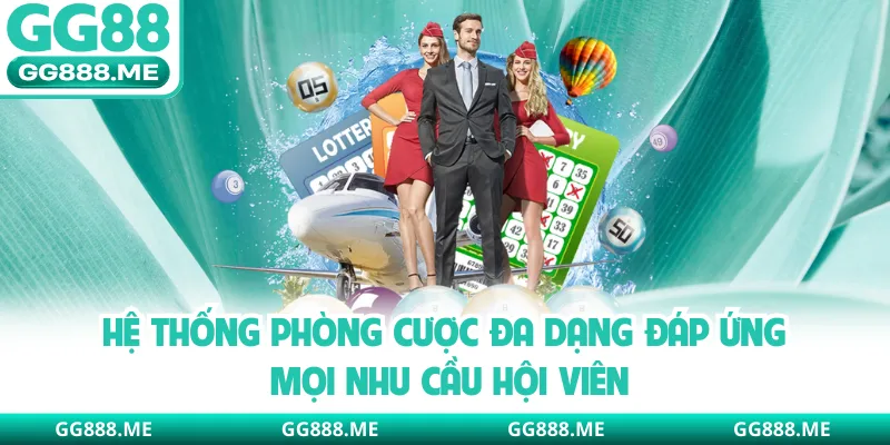 Hệ thống phòng cược đa dạng đáp ứng mọi nhu cầu hội viên